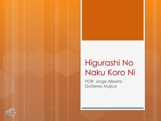 Higurashi no naku koro ni
Por: Jorge Alberto
Gutiérrez Mujica
 