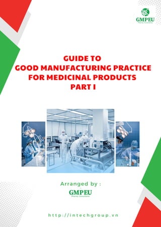 GUIDE TO
GOOD MANUFACTURING PRACTICE
FOR MEDICINAL PRODUCTS
PART I
h t t p : / / i n t e c h g r o u p . v n
Arranged by :
 
