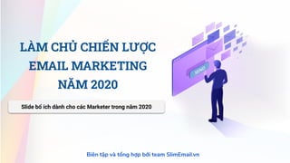 Biên tập và tổng hợp bởi team SlimEmail.vn
LÀM CHỦ CHIẾN LƯỢC
EMAIL MARKETING
NĂM 2020
Slide bổ ích dành cho các Marketer trong năm 2020
 