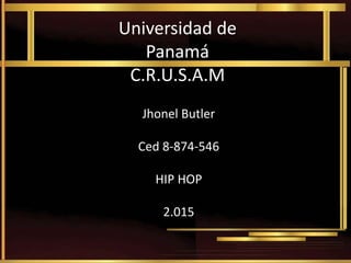 Universidad de
Panamá
C.R.U.S.A.M
Jhonel Butler
Ced 8-874-546
HIP HOP
2.015
 