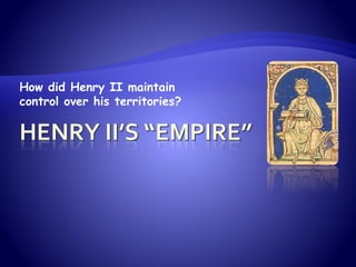 How did Henry II maintain 
control over his territories? 
 