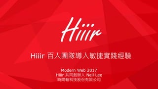 Hiiir 百人團隊導入敏捷實踐經驗
Modern Web 2017
Hiiir 共同創辦人 Neil Lee
時間軸科技股份有限公司
 