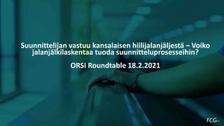 Suunnittelijan vastuu kansalaisen hiilijalanjäljestä – Voiko 
jalanjälkilaskentaa tuoda suunnitteluprosesseihin? 
ORSI Roundtable 18.2.2021
 