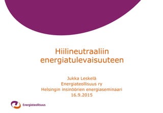 Hiilineutraaliin
energiatulevaisuuteen
Jukka Leskelä
Energiateollisuus ry
Helsingin insinöörien energiaseminaari
16.9.2015
 