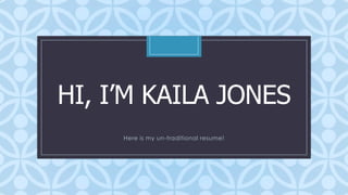 HI, I’M KAILA JONES
C

Here is my un-traditional resume!

 