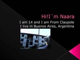 Hi!I´mNaara I am 14 and I am FromClaypole I live in Buenos Aires, Argentina 