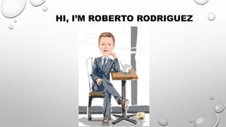 HI, I’M ROBERTO RODRIGUEZ
 