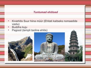 Tuntumad ehitised


    Kiviehitis Suur hiina müür (Ehitati kaitseks nomaadide
    vastu)

    Buddha kuju

    Pagood (templi taoline ehitis)
 