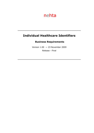 nehta



Individual Healthcare Identifiers

       Business Requirements

     Version 1.00 — 23 November 2009
              Release - Final
 