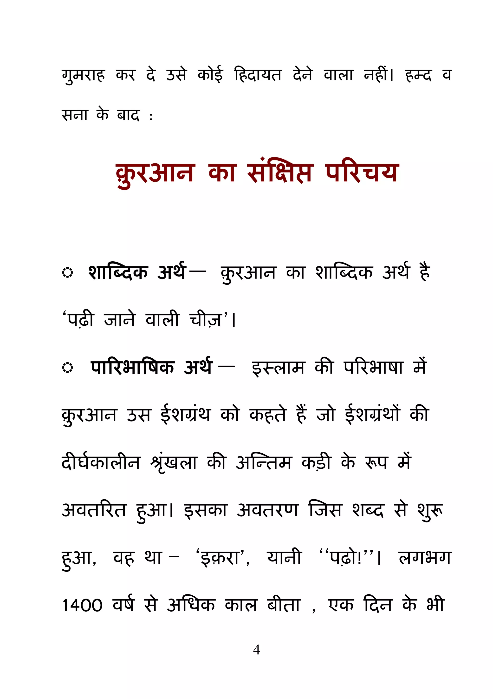 4
ग़ुभयाह कय दे उसे कोई हहदामत देने वारा नहीॊ। हम्द व
सना के फाद :
़़ु यआन का सॊक्षऺप्त ऩरयचम
◌ शाक्षददक अथम — ़़ु यआन का शाक्षददक अथम है
―ऩढ़ी जाने वारी ची़ि‖।
◌ ऩारयबाबषक अथम — इस्राभ की ऩरयबाषा भें
़़ु यआन उस ईशग्रॊथ को कहते हैं जो ईशग्रॊथों की
दीघमकारीन श्रॊखरा की अक्षन्तभ कड़ी के रूऩ भें
अवतरयत ह़ुआ। इसका अवतयण क्षजस शदद से श़ुरू
ह़ुआ, वह था – ―इ़या‖, मानी ――ऩढ़ो!‖‖। रगबग
1400 वषम से अनधक कार फीता , एक हदन के बी
 