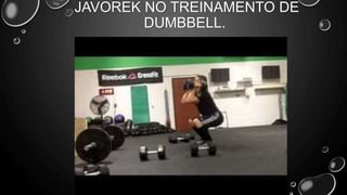 JAVOREK NO TREINAMENTO DE
DUMBBELL.
 