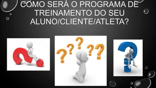 COMO SERÁ O PROGRAMA DE
TREINAMENTO DO SEU
ALUNO/CLIENTE/ATLETA?
 
