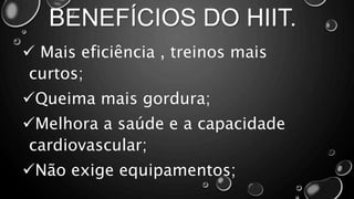 BENEFÍCIOS DO HIIT.
 Mais eficiência , treinos mais
curtos;
Queima mais gordura;
Melhora a saúde e a capacidade
cardiovascular;
Não exige equipamentos;
 
