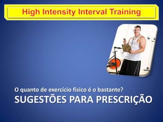 O quanto de exercício físico é o bastante?
SUGESTÕES PARA PRESCRIÇÃO
 