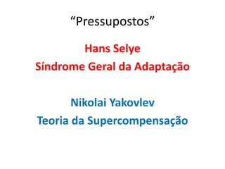“Pressupostos”
Hans Selye
Síndrome Geral da Adaptação
Nikolai Yakovlev
Teoria da Supercompensação

 