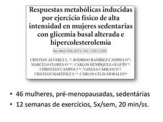 • 46 mulheres, pré-menopausadas, sedentárias
• 12 semanas de exercícios, 5x/sem, 20 min/ss.

 