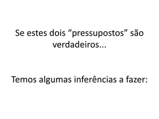 Se estes dois “pressupostos” são
verdadeiros...

Temos algumas inferências a fazer:

 