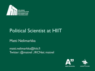Political Scientist at HIIT	

Matti Nelimarkka	

	

matti.nelimarkka@hiit.ﬁ	

Twitter: @matnel ; IRCNet: matnel	

 