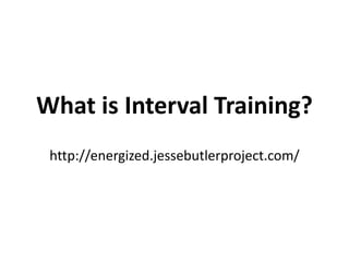 What is Interval Training?
 http://energized.jessebutlerproject.com/
 