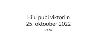 Hiiu pubi viktoriin
25. oktoober 2022
Erik Aru
 
