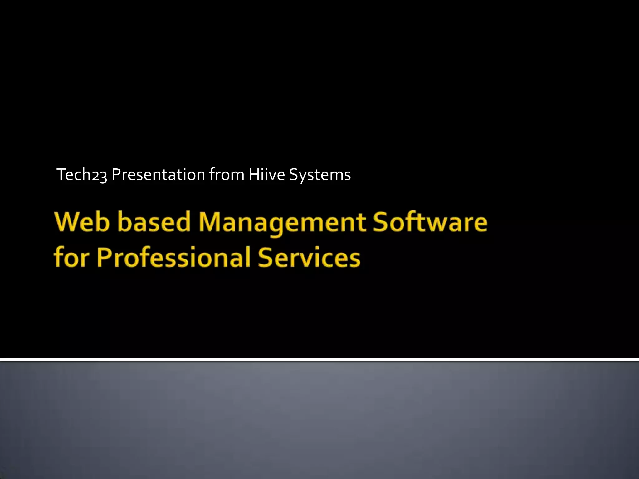 Tech23 Presentation from Hiive SystemsWeb based Management Softwarefor Professional Services