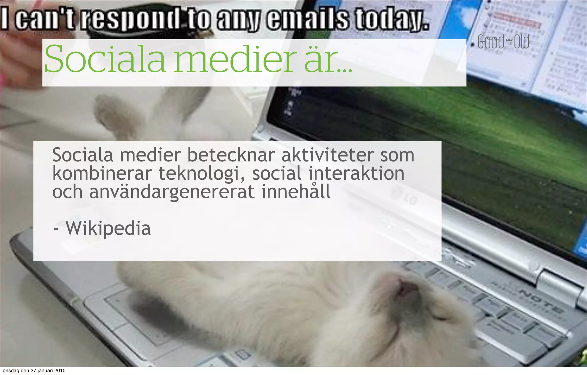 Sociala medier är...

                    Sociala medier betecknar aktiviteter som
                    kombinerar teknologi, social interaktion
                    och användargenererat innehåll
                    - Wikipedia




onsdag den 27 januari 2010
 