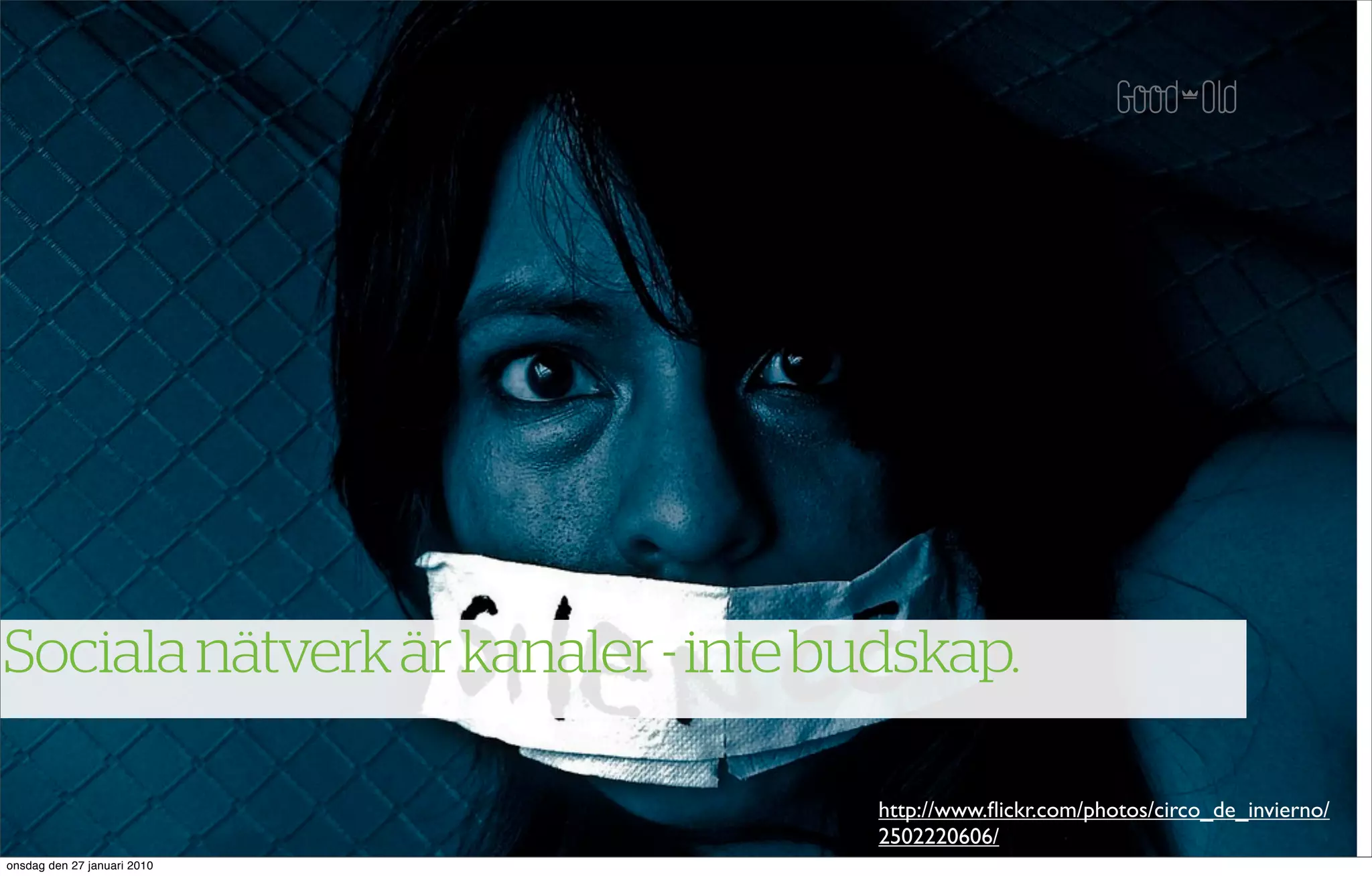 Sociala nätverk är kanaler - inte budskap.

                                    http://www.ﬂickr.com/photos/circo_de_invierno/
                                    2502220606/
onsdag den 27 januari 2010
 