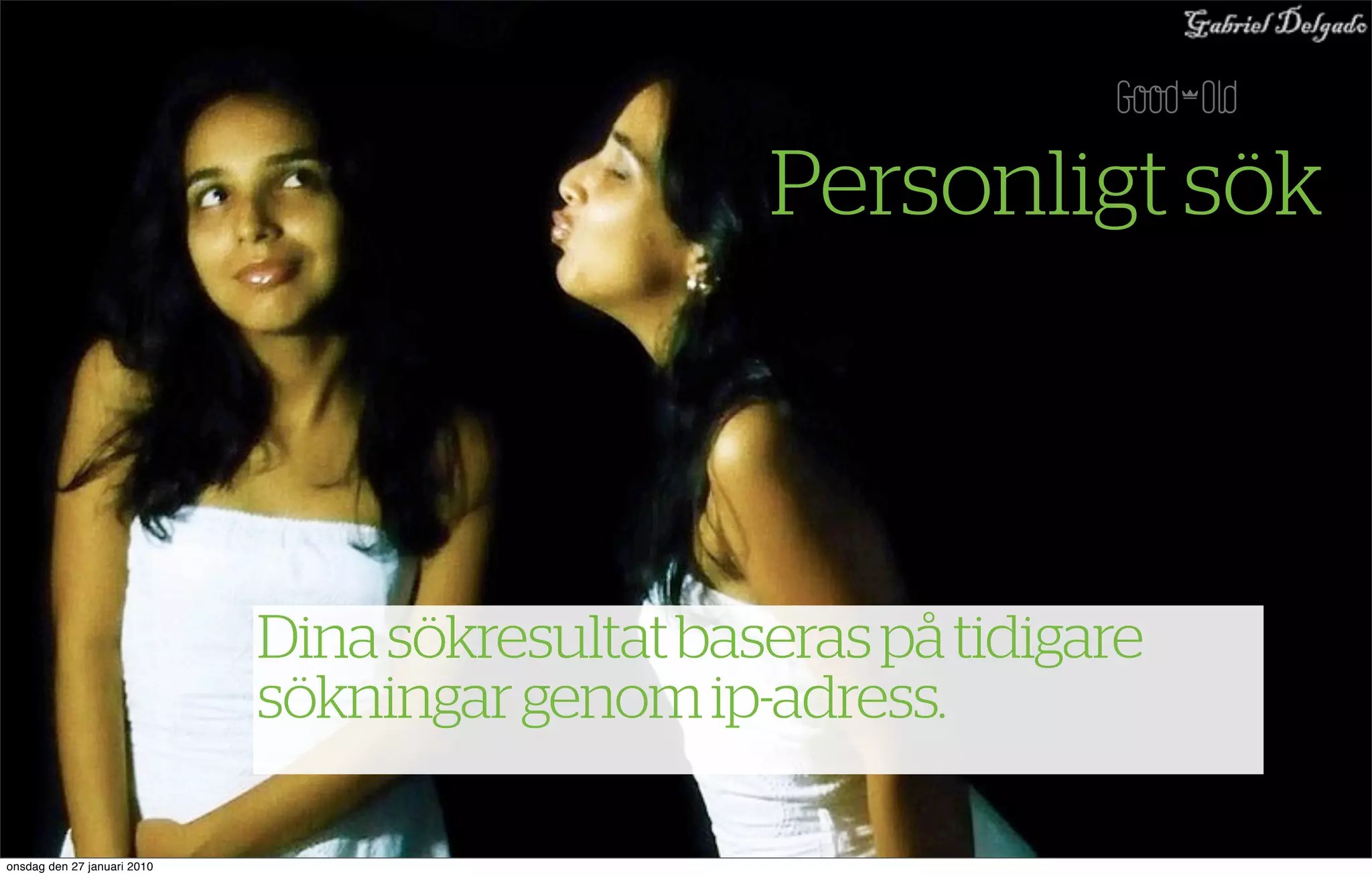 Personligt sök



                             Dina sökresultat baseras på tidigare
                             sökningar genom ip-adress.

onsdag den 27 januari 2010
 