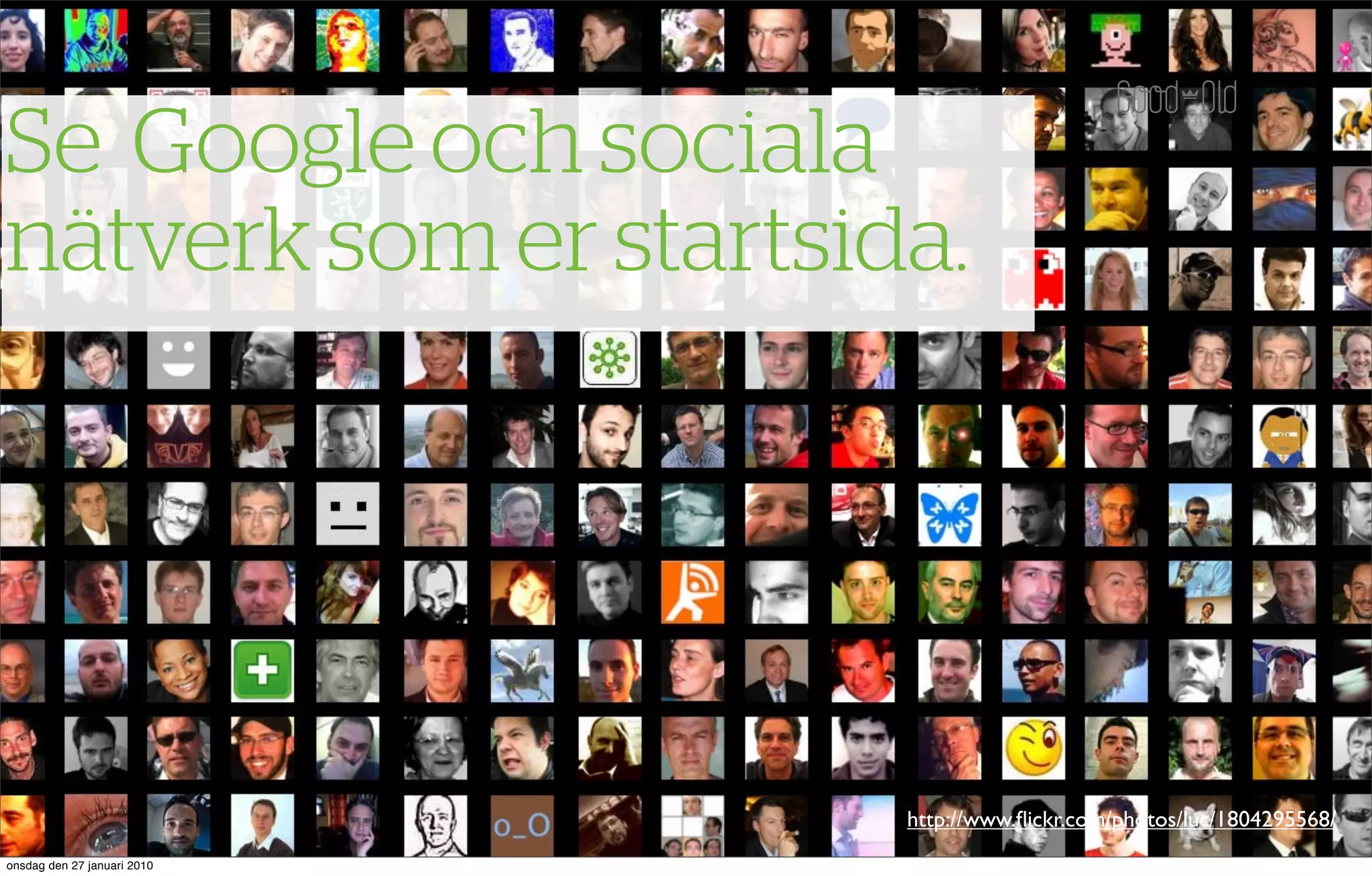 Se Google och sociala
nätverk som er startsida.




                             http://www.ﬂickr.com/photos/luc/1804295568/
onsdag den 27 januari 2010
 