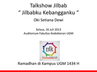 Talkshow Jilbab
“ Jilbabku Kebangganku “
Oki Setiana Dewi
Selasa, 16 Juli 2013
Auditorium Fakultas Kedokteran UGM
Ramadhan di Kampus UGM 1434 H
 