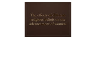 The eﬀects of diﬀerent
 religious beliefs on the
advancement of women.
 