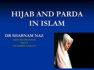 HIJAB AND PARDA
      IN ISLAM
DR SHABNAM NAZ
  ASSISTANT PROFESSOR
         OBGYN
  CMC,SMBBMU LARKANA
 