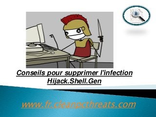Conseils pour supprimer l'infection
Hijack.Shell.Gen

www.fr.cleanpcthreats.com

 
