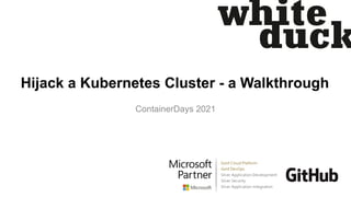 Hijack a Kubernetes Cluster - a Walkthrough
ContainerDays 2021
 