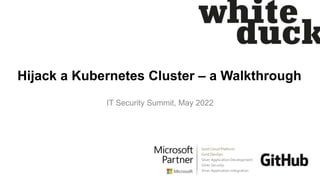 Hijack a Kubernetes Cluster – a Walkthrough
IT Security Summit, May 2022
 