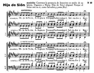 • , monición: Cantemos la presencia de Jesucristo en medio de su N 10
Hija de 510n Iglesia. Digamos a María: Hija de Sión,: alégrate! Porque el
Seiíor está en tí, como Salvador.y..como..Rey!
ANTIFONA , , 1:"
A.lé-gra.te P()rqu~Se.ñ()res~~ti, Sal. va.dClr y
1.
J.
Y R~'
3.
'1·
í r r
A vorES MIXTAS , , 1':',
ASAMllLEA: Hi· ;a de Si.ón, A..lé.gra.te PorqueelSe·ñores.taelltí, Sal·va·dor v'-" '-"
 