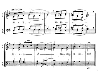 S.
A
T
Il
S.
A.
T
B
ANTIFONA ;----- - ~
./ ~,¡,¡.
- 1
~ ,.. I ,
= o o
- o
J r I .....J ¡ I I Vi
!C:! ~I
- ----Al- Ié - lu . ia! Al- Ié - 111- ial
---~
-~Jo ,J 1±~ J ft-l .J ".Jo
-i" I J J r J ,.o
... "-- ~ ~
~,¡,¡. I ~ r 1" 1 I~I~,I I I ~
. o . o o
1
o
.l
r V' I 1 ~I ----. "1 r ~ I
r
Al- Ié - 111 ¡al 010 - ria¿ ti Se - ñorl
..J .~ J. ..lo (~J.~ ~J I h Jo J. I
: o
o
o
,... I 1
 