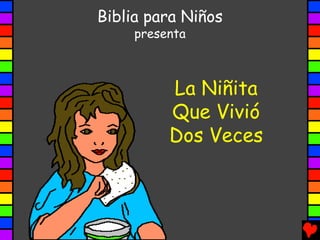 Biblia para Niños
     presenta



          La Niñita
          Que Vivió
          Dos Veces
 