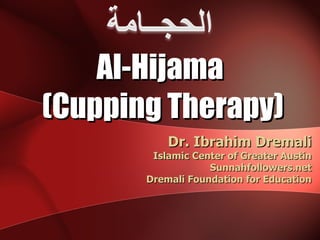 Al-Hijama  (Cupping Therapy) Dr. Ibrahim Dremali Islamic Center of Greater Austin Sunnahfollowers.net Dremali Foundation for Education 
