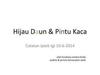 Hijau Daun & Pintu Kaca
Catatan Iptek tgl 10-6-2014
oleh hendrata vembra faridy
praktisi & penulis ketrampilan iptek
 