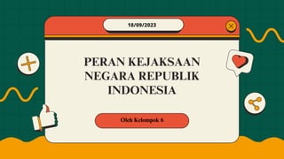 PERAN KEJAKSAAN
NEGARA REPUBLIK
INDONESIA
Oleh Kelompok 6
18/09/2023
 