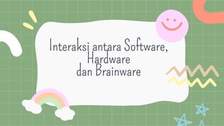 Interaksi antara Software,
Hardware
dan Brainware
 