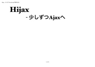 Hijax - 少しずつJavaScriptの埋め込み




            Hijax
                              - 少しずつAjaxへ




                                   1 of 14
 