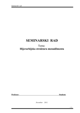 Seminarski rad
SEMINARSKI RAD
Tema:
Hijerarhijska struktura menadžmenta
Profesor: Student:
Novembar 2011.
- 1 -
 