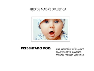 HIJO DE MADRE DIABETICA
PRESENTADO POR: ANA KATHERINE HERNANDEZ
CLARIVEL ORTIZ CAVANZO
MAGALY PATRICIA MARTINEZ
 