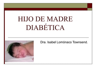 HIJO DE MADRE
DIABÉTICA
Dra. Isabel Lomónaco Townsend.
 