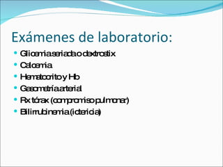 Exámenes de laboratorio: Glicemia seriada o dextrostix Calcemia Hematocrito y Hb Gasometría arterial Rx tórax (compromiso pulmonar) Bilirrubinemia (ictericia) 