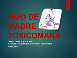 HIJO DE
MADRE
TOXICOMANACARLOS FABIAN HOYOS MONROY
FUNDACION UNIVERSITARIA AUTONOMA DE LAS AMERICAS
PEREIRA 2014
 