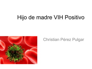 Hijo de madre VIH Positivo
Christian Pérez Pulgar
 