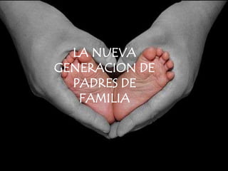 LA NUEVA GENERACION DE PADRES DE FAMILIA